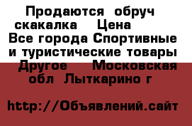 Продаются: обруч, скакалка  › Цена ­ 700 - Все города Спортивные и туристические товары » Другое   . Московская обл.,Лыткарино г.